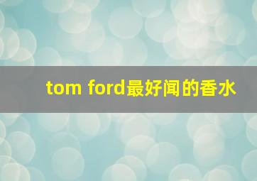 tom ford最好闻的香水